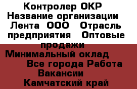 Контролер ОКР › Название организации ­ Лента, ООО › Отрасль предприятия ­ Оптовые продажи › Минимальный оклад ­ 20 000 - Все города Работа » Вакансии   . Камчатский край